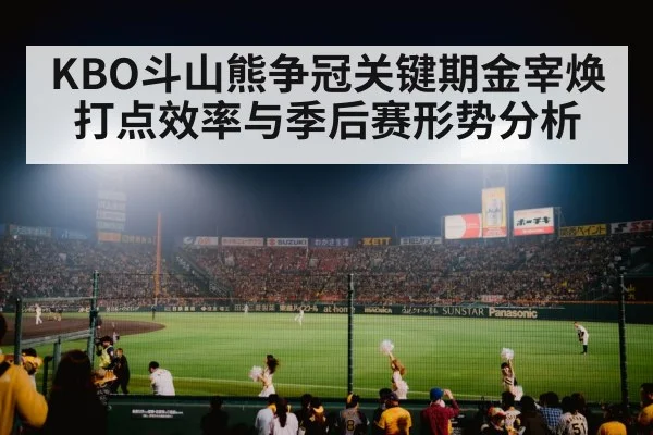 KBO斗山熊争冠关键期金宰焕打点效率与季后赛形势分析