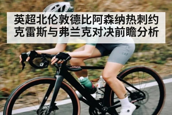英超北伦敦德比阿森纳热刺约克雷斯与弗兰克对决前瞻分析