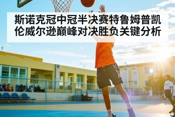 斯诺克冠中冠半决赛特鲁姆普凯伦威尔逊巅峰对决胜负关键分析
