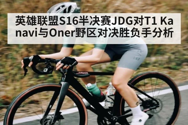 英雄联盟S16半决赛JDG对T1 Kanavi与Oner野区对决胜负手分析