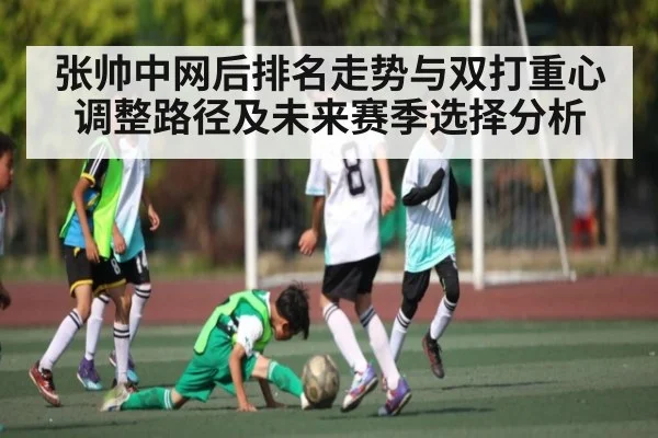 张帅中网后排名走势与双打重心调整路径及未来赛季选择分析